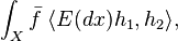  
\int _X {\bar f} \; \langle E(dx) h_1, h_2 \rangle,
