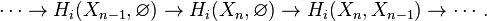 
\cdots \to {H_{i}}(X_{n - 1},\varnothing) \to {H_{i}}(X_{n},\varnothing) \to {H_{i}}(X_{n},X_{n - 1}) \to \cdots.
