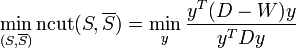 \min \limits_{(S, \overline{S})} \operatorname{ncut}(S, \overline{S}) = \min \limits_y \frac{y^T (D - W) y}{y^T D y}